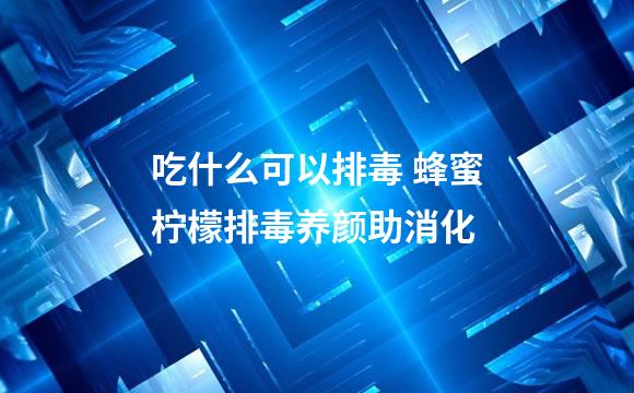 吃什么可以排毒 蜂蜜柠檬排毒养颜助消化